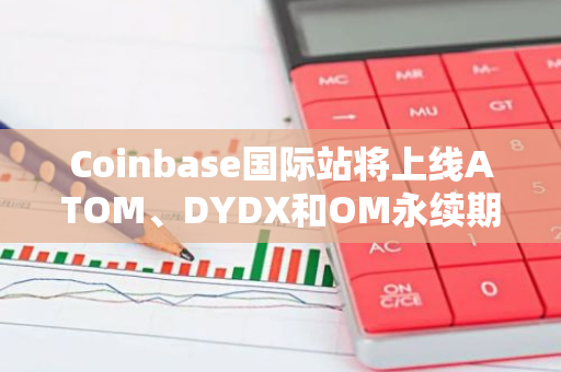 Coinbase國際站將上線ATOM、DYDX和OM永續期貨合約