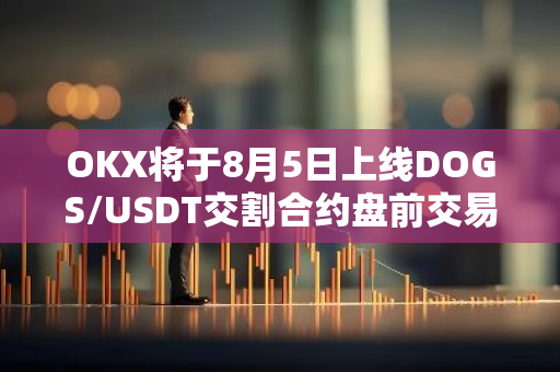 OKX將于8月5日上線DOGS/USDT交割合約盤前交易