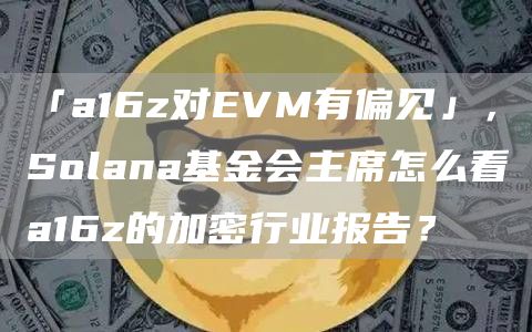 「a16z對EVM有偏見」，Solana基金會主席怎么看a16z的加密行業報告？