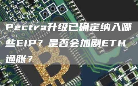 Pectra升級已確定納入哪些EIP？是否會加劇ETH通脹？