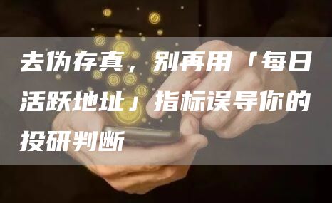 去偽存真，別再用「每日活躍地址」指標誤導你的投研判斷